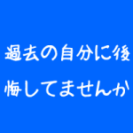 5年前の自分に後悔してませんか?