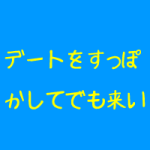 デートすっぽかしてでも来い